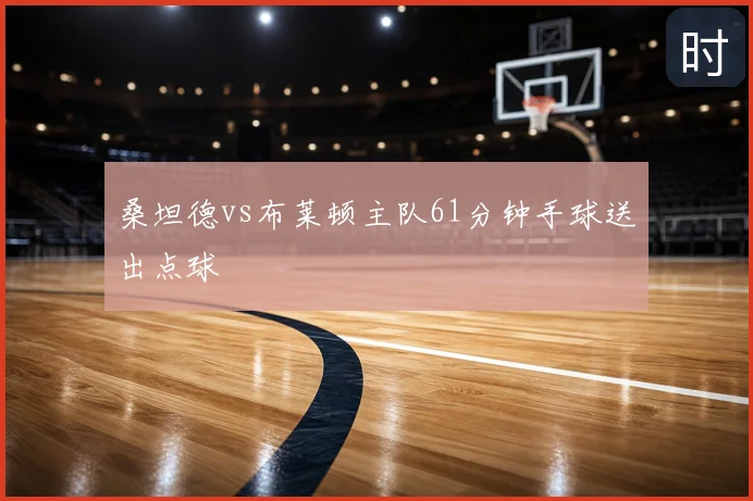 桑坦德vs布莱顿主队61分钟手球送出点球